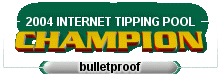 2004 Internet Tipping Pool Champion - 'bulletproof'